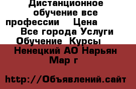 Дистанционное обучение все профессии  › Цена ­ 10 000 - Все города Услуги » Обучение. Курсы   . Ненецкий АО,Нарьян-Мар г.